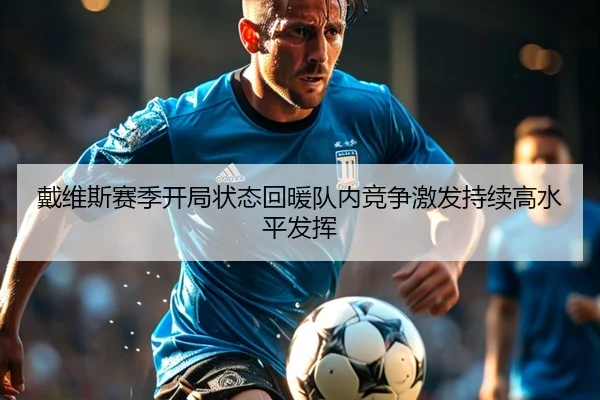 戴维斯赛季开局状态回暖队内竞争激发持续高水平发挥